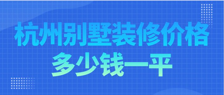 杭州別墅裝修價(jià)格多少錢一平，杭州別墅裝修費(fèi)用明細(xì)