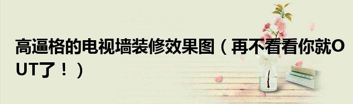 高逼格的電視墻裝修效果圖（再不看看你就OUT了?。?></a></p>
            <h3 class=