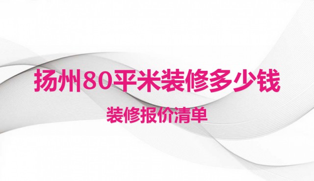 揚(yáng)州80平米裝修多少錢(qián) 裝修報(bào)價(jià)清單